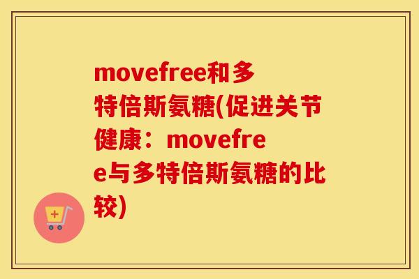 movefree和多特倍斯氨糖(促进关节健康：movefree与多特倍斯氨糖的比较)