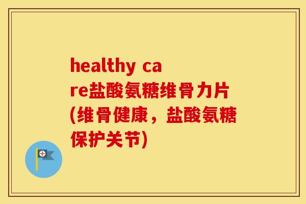 healthy care盐酸氨糖维骨力片(维骨健康,盐酸氨糖保护关节) healthy care盐酸氨糖维骨力片(维骨健康,盐酸氨糖保护关节)