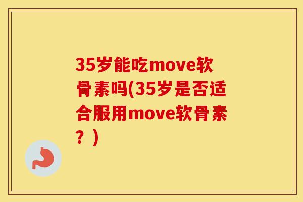 35岁能吃move软骨素吗(35岁是否适合服用move软骨素?) 35岁能吃move软骨素吗(35岁是否适合服用move软骨素?)