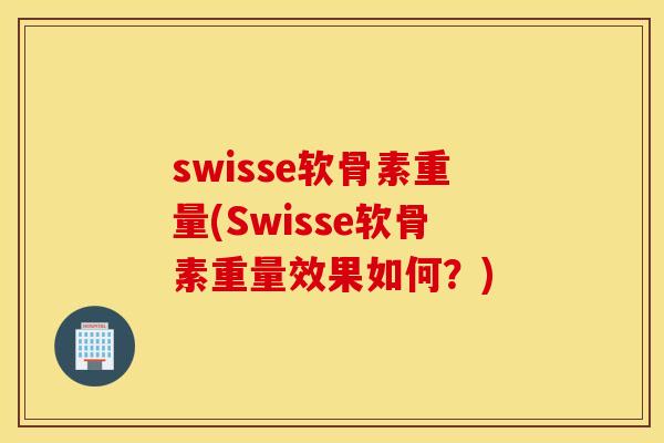 swisse软骨素重量(Swisse软骨素重量效果如何？)