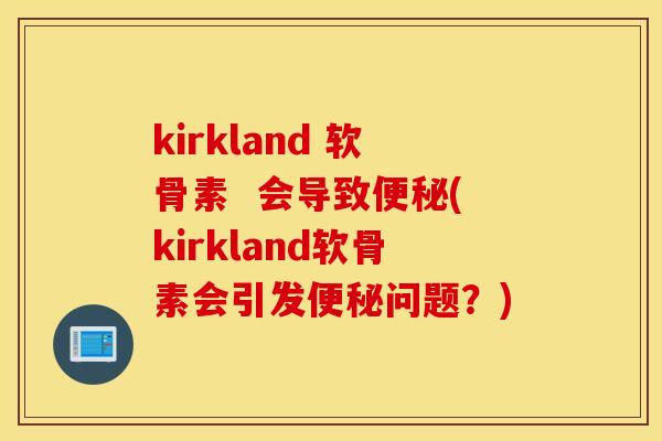 kirkland 软骨素  会导致(kirkland软骨素会引发问题？)