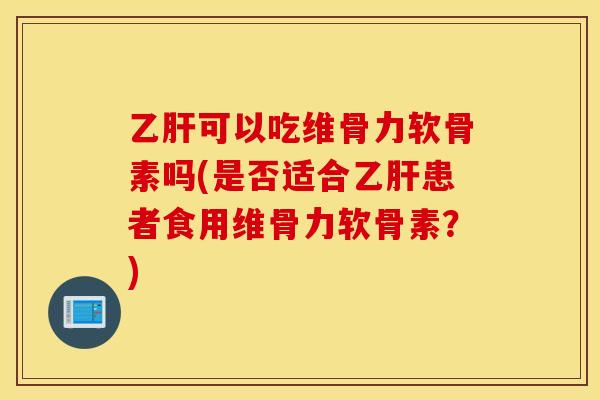 可以吃维骨力软骨素吗(是否适合患者食用维骨力软骨素?) 可以吃维骨力软骨素吗(是否适合患者食用维骨力软骨素?)