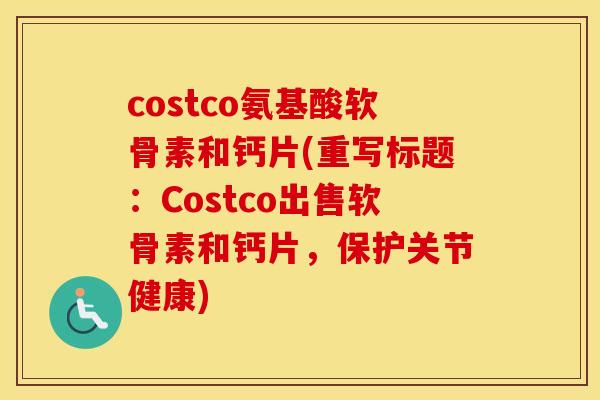 costco氨基酸软骨素和钙片(重写标题:Costco出售软骨素和钙片,保护关节健康) costco氨基酸软骨素和钙片(重写标题:Costco出售软骨素和钙片,保护关节健康)