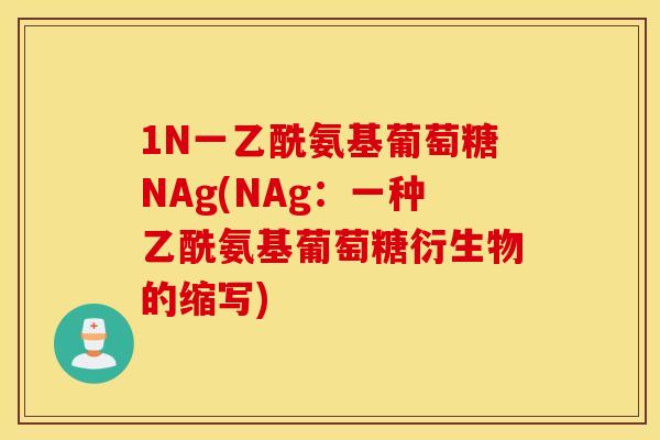 1N一乙酰氨基葡萄糖NAg(NAg:一种乙酰氨基葡萄糖衍生物的缩写) 1N一乙酰氨基葡萄糖NAg(NAg:一种乙酰氨基葡萄糖衍生物的缩写)