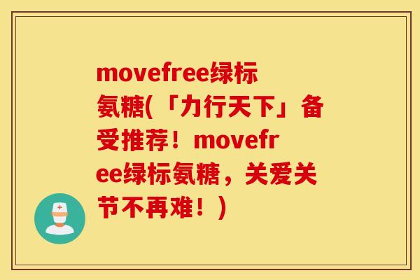 movefree绿标氨糖(「力行天下」备受推荐！movefree绿标氨糖，关爱关节不再难！)