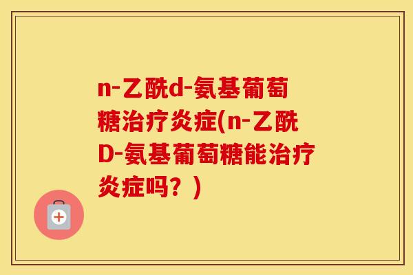 n-乙酰d-氨基葡萄糖(n-乙酰D-氨基葡萄糖能吗?) n-乙酰d-氨基葡萄糖(n-乙酰D-氨基葡萄糖能吗?)