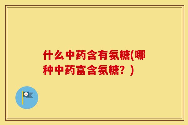 什么含有氨糖(哪种富含氨糖?) 什么含有氨糖(哪种富含氨糖?)