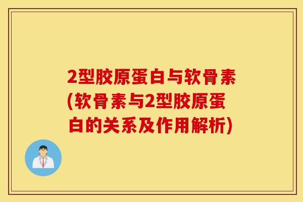 2型胶原蛋白与软骨素(软骨素与2型胶原蛋白的关系及作用解析)