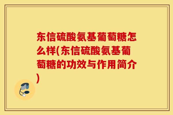 东信硫酸氨基葡萄糖怎么样(东信硫酸氨基葡萄糖的功效与作用简介) 东信硫酸氨基葡萄糖怎么样(东信硫酸氨基葡萄糖的功效与作用简介)