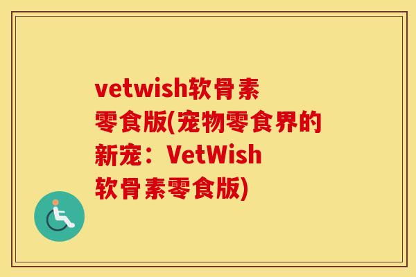 vetwish软骨素零食版(宠物零食界的新宠:VetWish软骨素零食版) vetwish软骨素零食版(宠物零食界的新宠:VetWish软骨素零食版)