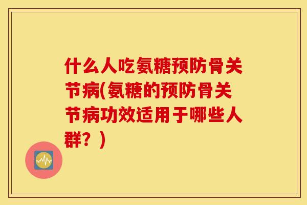 什么人吃氨糖骨关节(氨糖的骨关节功效适用于哪些人群?) 什么人吃氨糖骨关节(氨糖的骨关节功效适用于哪些人群?)