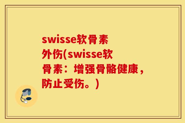 swisse软骨素 外伤(swisse软骨素:增强骨骼健康,防止受伤。) swisse软骨素 外伤(swisse软骨素:增强骨骼健康,防止受伤。)