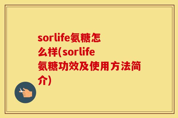 sorlife氨糖怎么样(sorlife氨糖功效及使用方法简介) sorlife氨糖怎么样(sorlife氨糖功效及使用方法简介)