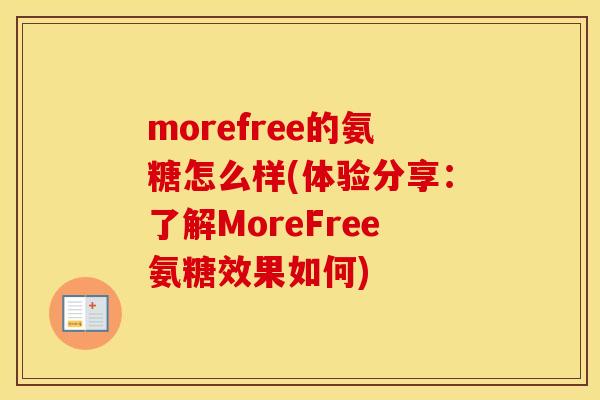 morefree的氨糖怎么样(体验分享:了解MoreFree氨糖效果如何) morefree的氨糖怎么样(体验分享:了解MoreFree氨糖效果如何)