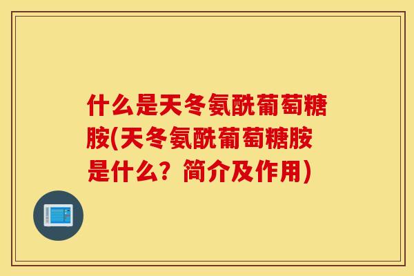 什么是天冬氨酰葡萄糖胺(天冬氨酰葡萄糖胺是什么?简介及作用) 什么是天冬氨酰葡萄糖胺(天冬氨酰葡萄糖胺是什么?简介及作用)