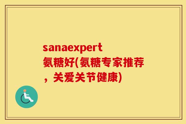 sanaexpert氨糖好(氨糖专家推荐,关爱关节健康) sanaexpert氨糖好(氨糖专家推荐,关爱关节健康)