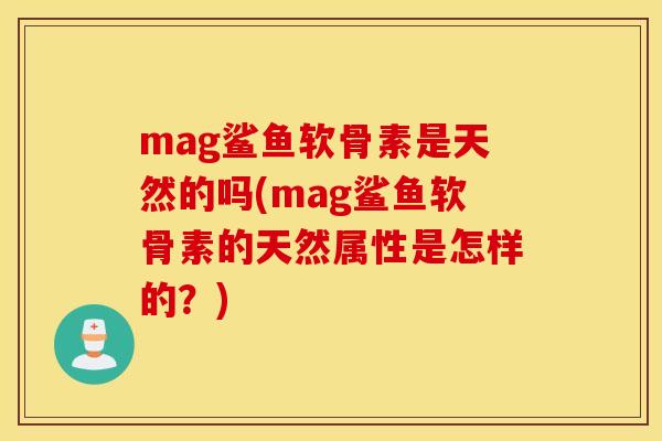 mag鲨鱼软骨素是天然的吗(mag鲨鱼软骨素的天然属性是怎样的?) mag鲨鱼软骨素是天然的吗(mag鲨鱼软骨素的天然属性是怎样的?)