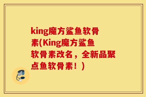 king魔方鲨鱼软骨素(King魔方鲨鱼软骨素改名,全新品聚点鱼软骨素!) king魔方鲨鱼软骨素(King魔方鲨鱼软骨素改名,全新品聚点鱼软骨素!)
