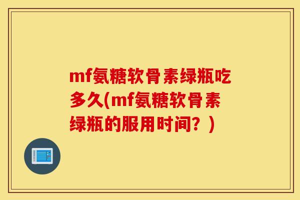 mf氨糖软骨素绿瓶吃多久(mf氨糖软骨素绿瓶的服用时间?) mf氨糖软骨素绿瓶吃多久(mf氨糖软骨素绿瓶的服用时间?)