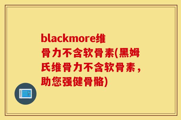 blackmore维骨力不含软骨素(黑姆氏维骨力不含软骨素,助您强健骨骼) blackmore维骨力不含软骨素(黑姆氏维骨力不含软骨素,助您强健骨骼)