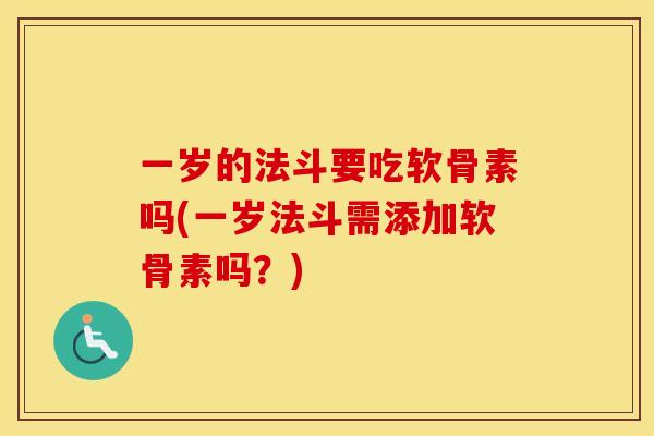 一岁的法斗要吃软骨素吗(一岁法斗需添加软骨素吗?) 一岁的法斗要吃软骨素吗(一岁法斗需添加软骨素吗?)