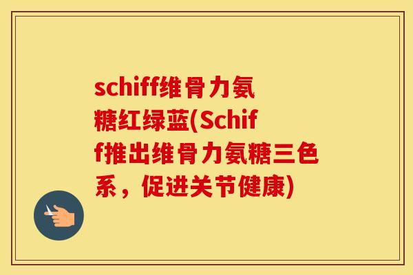 schiff维骨力氨糖红绿蓝(Schiff推出维骨力氨糖三色系,促进关节健康) schiff维骨力氨糖红绿蓝(Schiff推出维骨力氨糖三色系,促进关节健康)