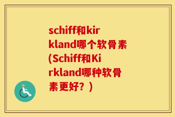 schiff和kirkland哪个软骨素(Schiff和Kirkland哪种软骨素更好？)