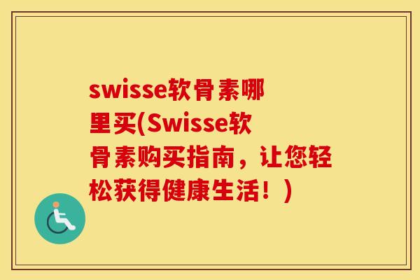 swisse软骨素哪里买(Swisse软骨素购买指南,让您轻松获得健康生活!) swisse软骨素哪里买(Swisse软骨素购买指南,让您轻松获得健康生活!)