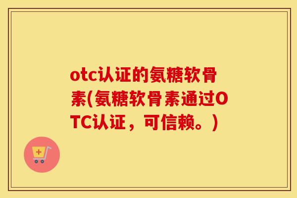 otc认证的氨糖软骨素(氨糖软骨素通过OTC认证,可信赖。) otc认证的氨糖软骨素(氨糖软骨素通过OTC认证,可信赖。)