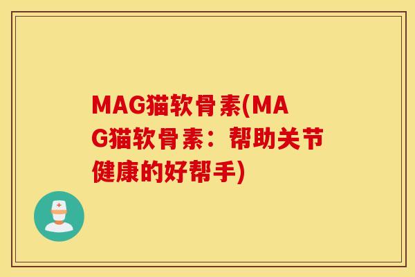 MAG猫软骨素(MAG猫软骨素：帮助关节健康的好帮手)