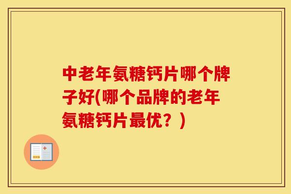 中老年氨糖钙片哪个牌子好(哪个品牌的老年氨糖钙片优？)