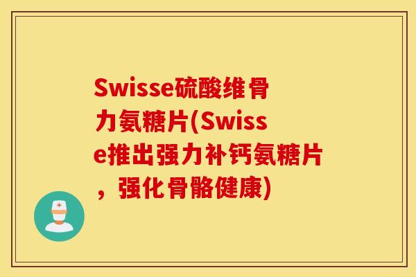 Swisse硫酸维骨力氨糖片(Swisse推出强力补钙氨糖片,强化骨骼健康) Swisse硫酸维骨力氨糖片(Swisse推出强力补钙氨糖片,强化骨骼健康)