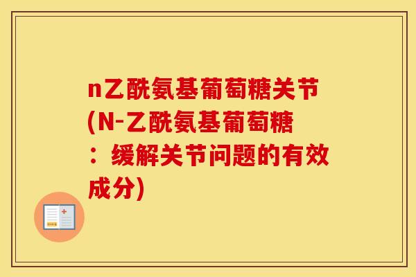 n乙酰氨基葡萄糖关节(N-乙酰氨基葡萄糖：缓解关节问题的有效成分)