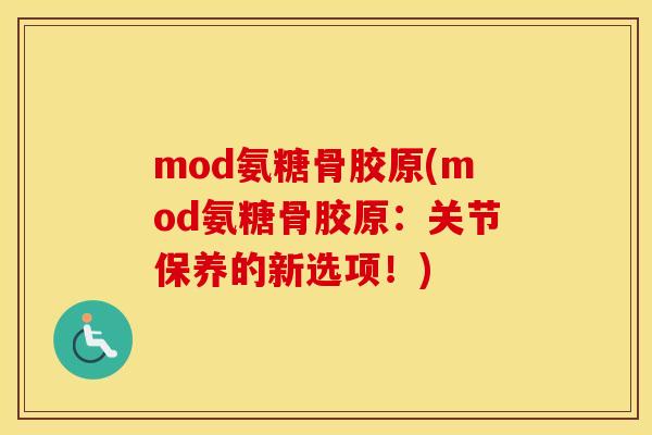 mod氨糖骨胶原(mod氨糖骨胶原：关节保养的新选项！)
