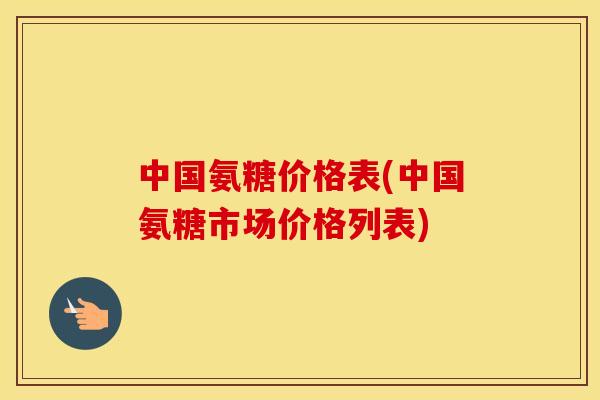中国氨糖价格表(中国氨糖市场价格列表) 中国氨糖价格表(中国氨糖市场价格列表)