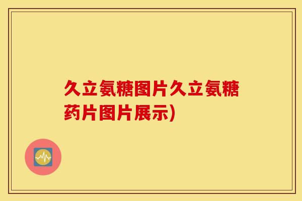久立氨糖图片久立氨糖药片图片展示) 久立氨糖图片久立氨糖药片图片展示)