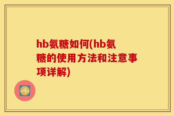 hb氨糖如何(hb氨糖的使用方法和注意事项详解) hb氨糖如何(hb氨糖的使用方法和注意事项详解)