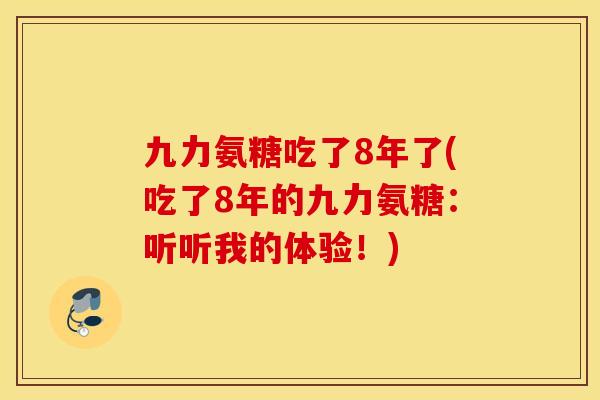 九力氨糖吃了8年了(吃了8年的九力氨糖:听听我的体验!) 九力氨糖吃了8年了(吃了8年的九力氨糖:听听我的体验!)