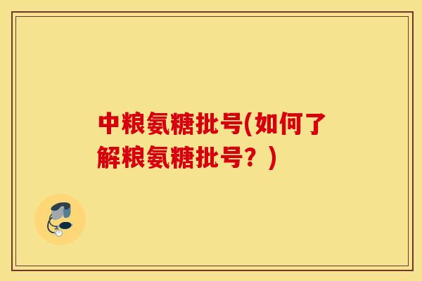 中粮氨糖批号(如何了解粮氨糖批号?) 中粮氨糖批号(如何了解粮氨糖批号?)