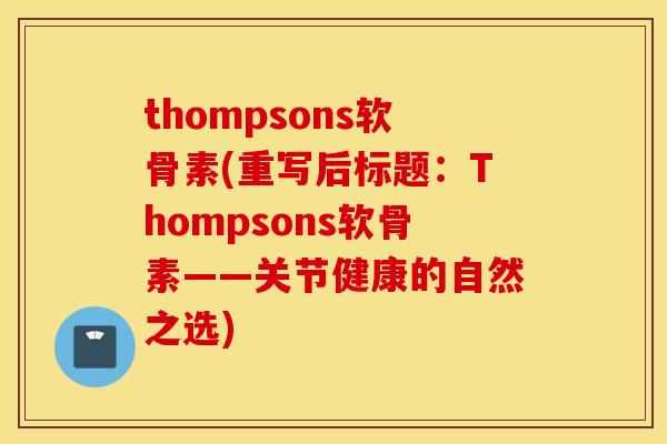 thompsons软骨素(重写后标题:Thompsons软骨素——关节健康的自然之选) thompsons软骨素(重写后标题:Thompsons软骨素——关节健康的自然之选)