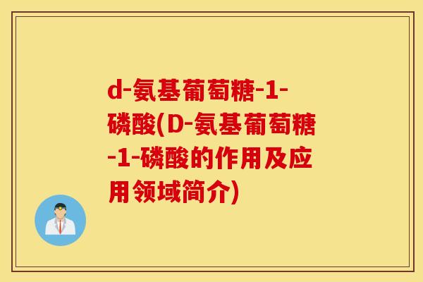 d-氨基葡萄糖-1-磷酸(D-氨基葡萄糖-1-磷酸的作用及应用领域简介) d-氨基葡萄糖-1-磷酸(D-氨基葡萄糖-1-磷酸的作用及应用领域简介)