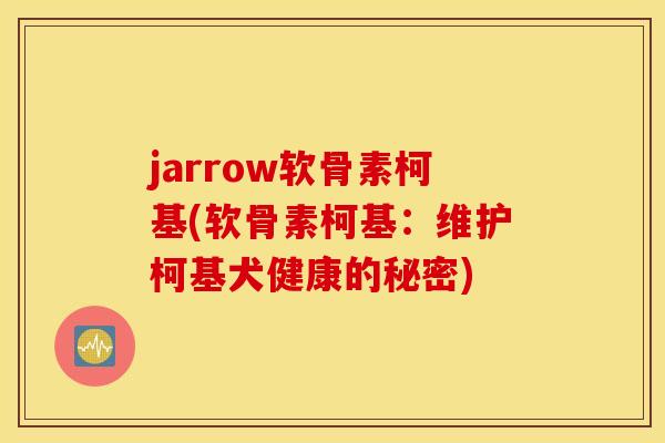 jarrow软骨素柯基(软骨素柯基:维护柯基犬健康的秘密) jarrow软骨素柯基(软骨素柯基:维护柯基犬健康的秘密)
