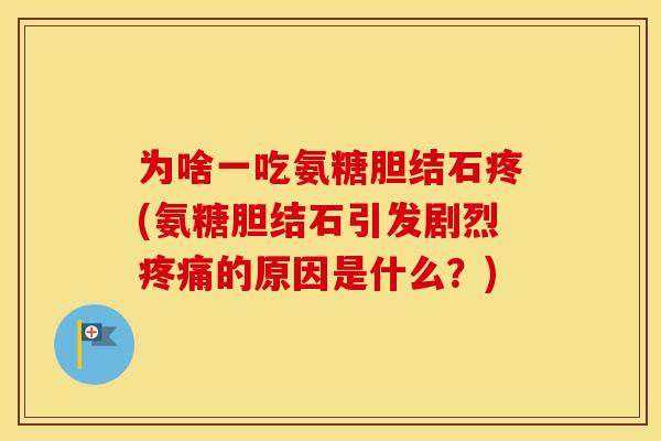 为啥一吃氨糖胆结石疼(氨糖胆结石引发剧烈的原因是什么?) 为啥一吃氨糖胆结石疼(氨糖胆结石引发剧烈的原因是什么?)