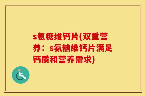 s氨糖维钙片(双重营养：s氨糖维钙片满足钙质和营养需求)