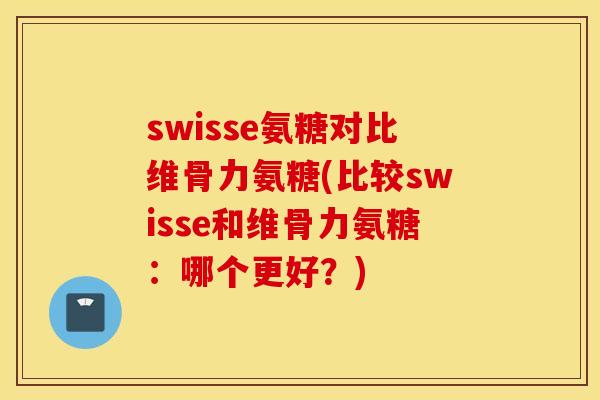swisse氨糖对比维骨力氨糖(比较swisse和维骨力氨糖:哪个更好?) swisse氨糖对比维骨力氨糖(比较swisse和维骨力氨糖:哪个更好?)