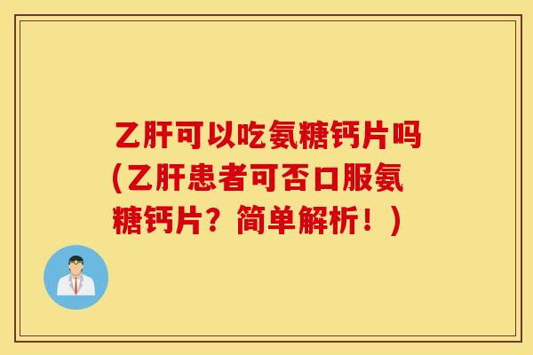 可以吃氨糖钙片吗(患者可否口服氨糖钙片?简单解析!) 可以吃氨糖钙片吗(患者可否口服氨糖钙片?简单解析!)