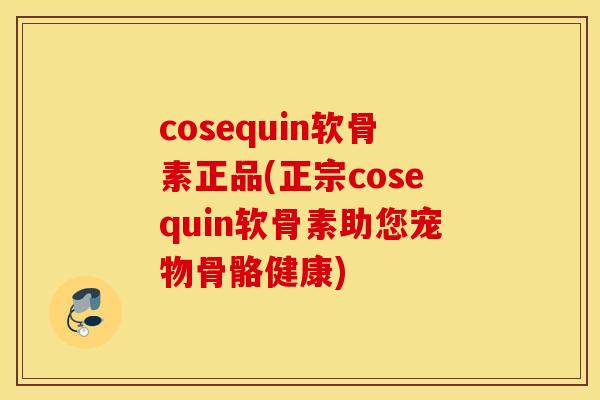 cosequin软骨素正品(正宗cosequin软骨素助您宠物骨骼健康) cosequin软骨素正品(正宗cosequin软骨素助您宠物骨骼健康)