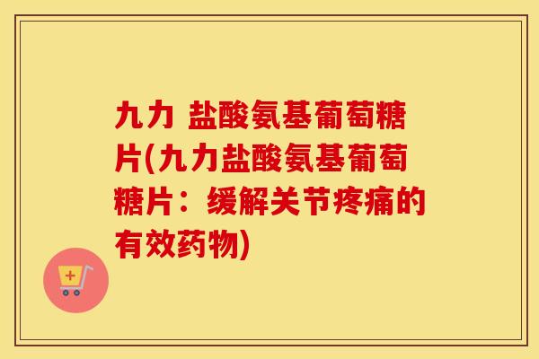 九力 盐酸氨基葡萄糖片(九力盐酸氨基葡萄糖片:缓解关节的有效) 九力 盐酸氨基葡萄糖片(九力盐酸氨基葡萄糖片:缓解关节的有效)