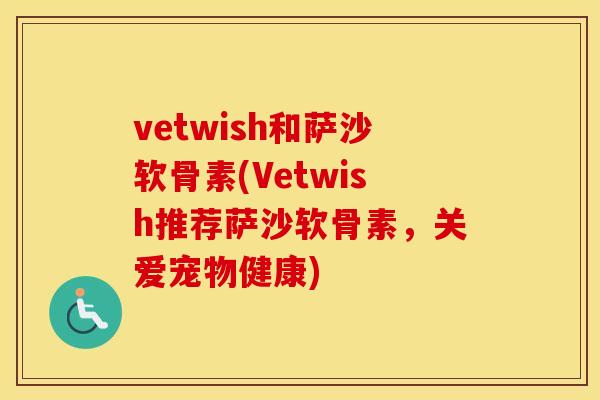 vetwish和萨沙软骨素(Vetwish推荐萨沙软骨素,关爱宠物健康) vetwish和萨沙软骨素(Vetwish推荐萨沙软骨素,关爱宠物健康)