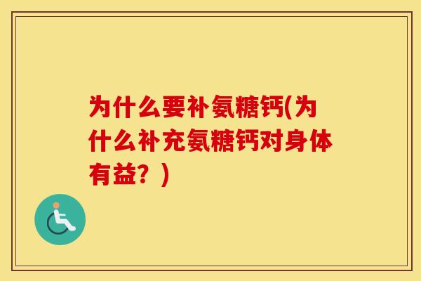 为什么要补氨糖钙(为什么补充氨糖钙对身体有益?) 为什么要补氨糖钙(为什么补充氨糖钙对身体有益?)